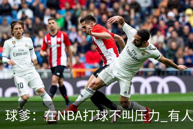 球爹：在NBA打球不叫压力 有人要杀你父母让你二选一这才叫压力